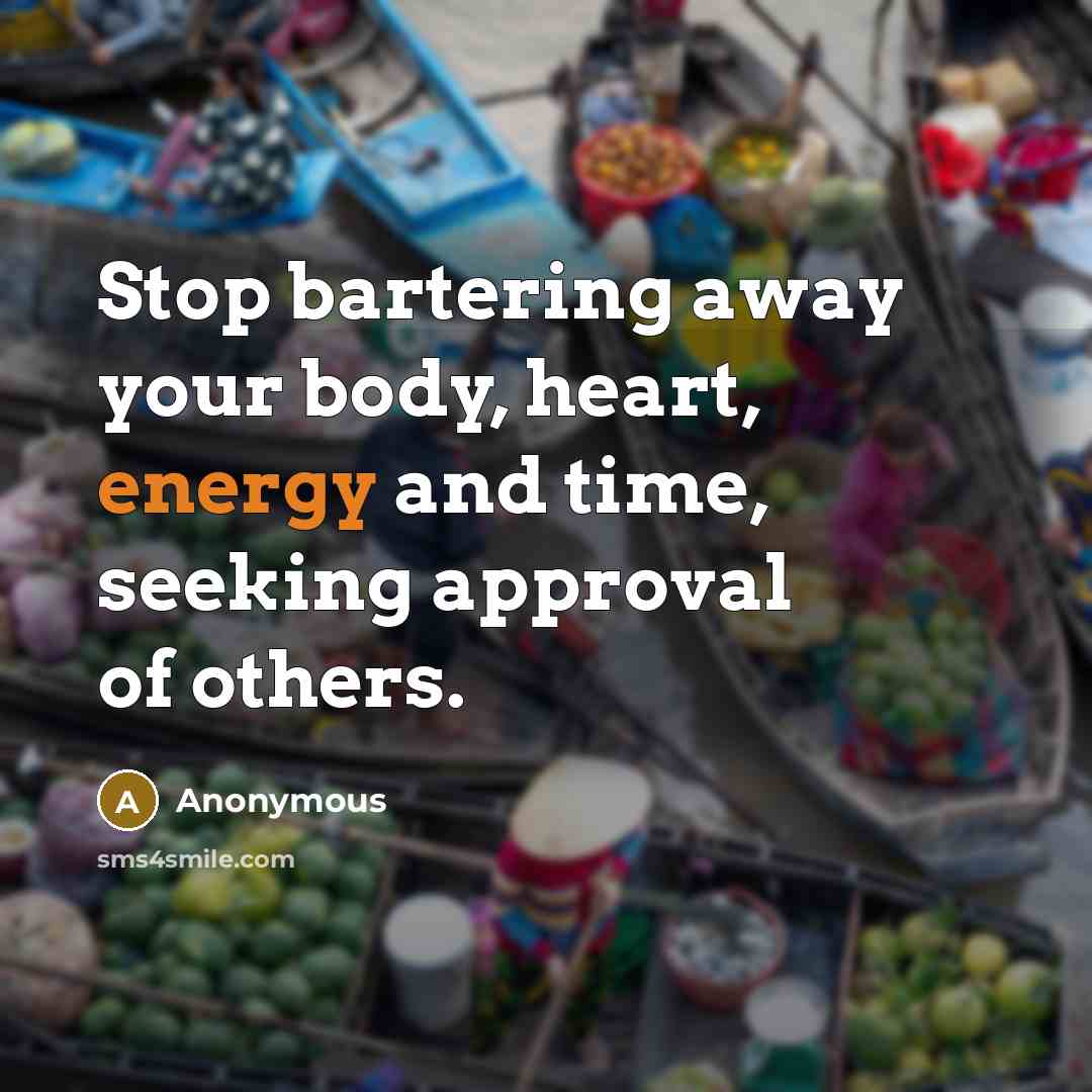 “Stop bartering away your body, heart, energy and time, seeking approval of others.” quote by Anonymous