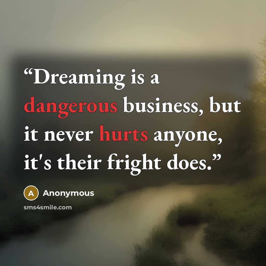 “Dreaming is a dangerous business, but it never hurts anyone, it's their fright does.” quote by Anonymous