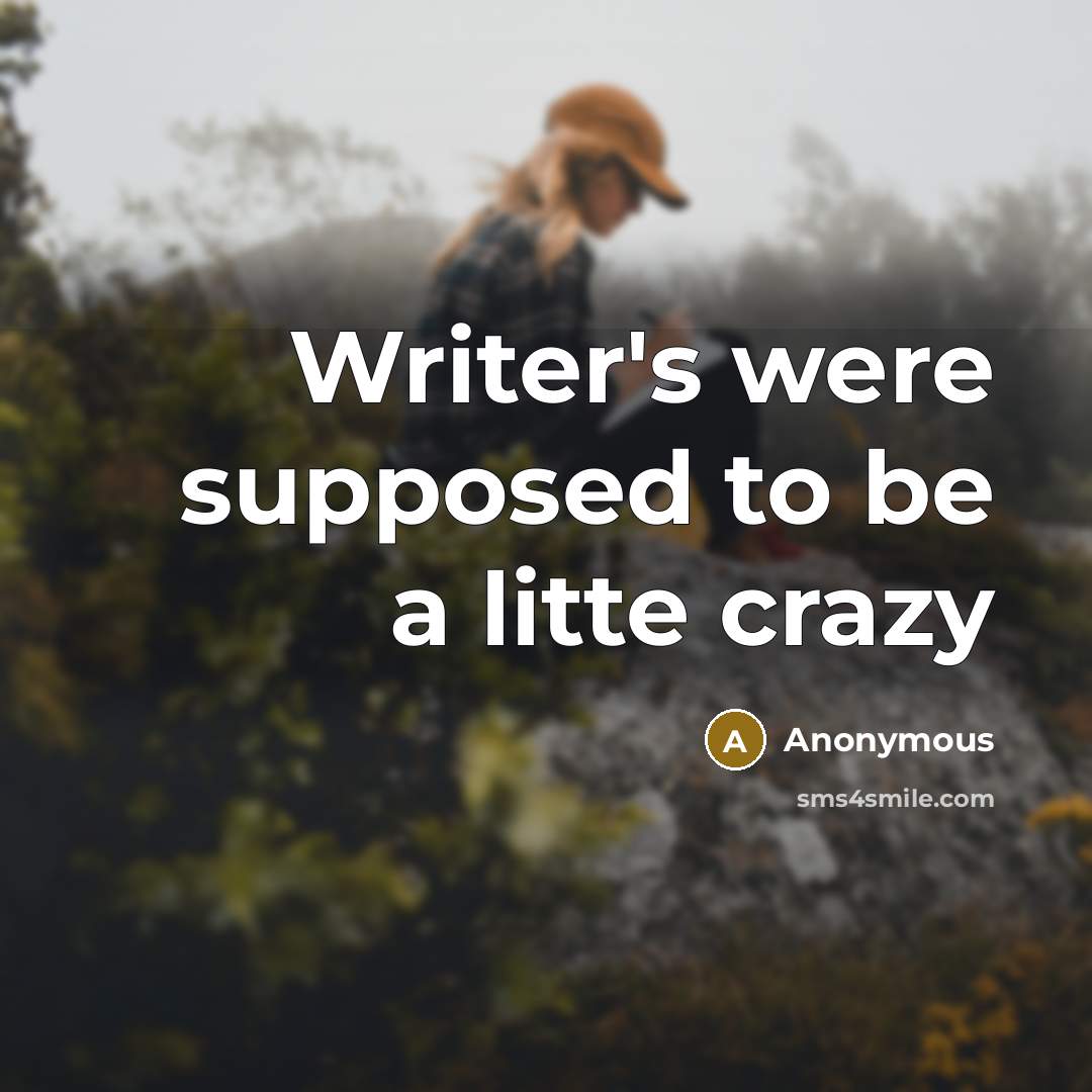 “Writer's were supposed to be a litte crazy” quote by Anonymous