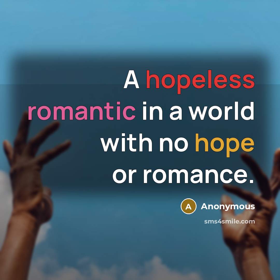 “A hopeless romantic in a world with no hope or romance.” quote by Anonymous