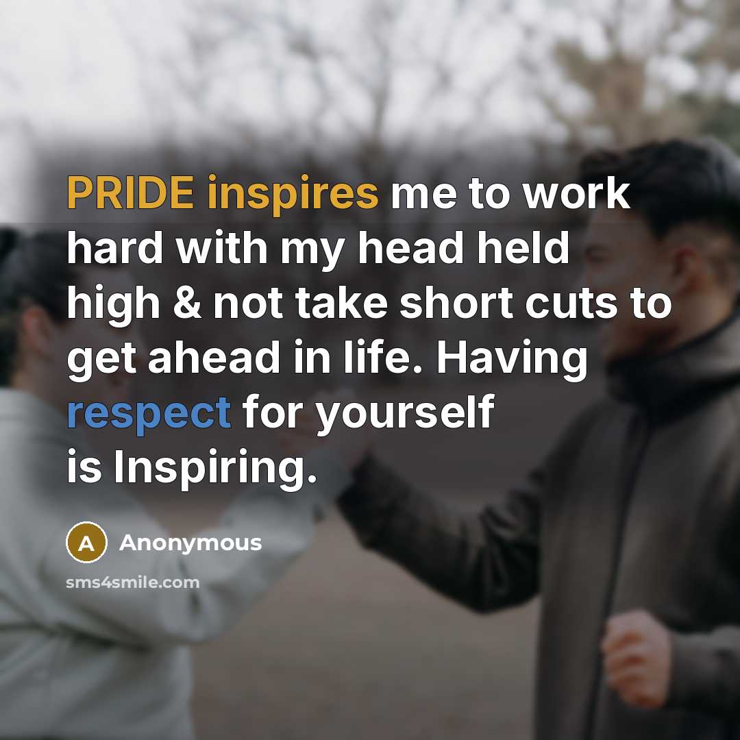 “PRIDE inspires me to work hard with my head held high & not take short cuts to get ahead in life. Having respect for yourself is Inspiring.” quote by Anonymous