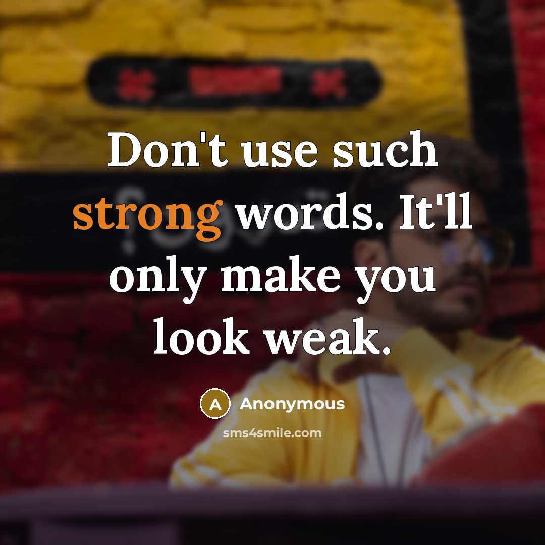 “Don't use such strong words. It'll only make you look weak.” quote by Anonymous