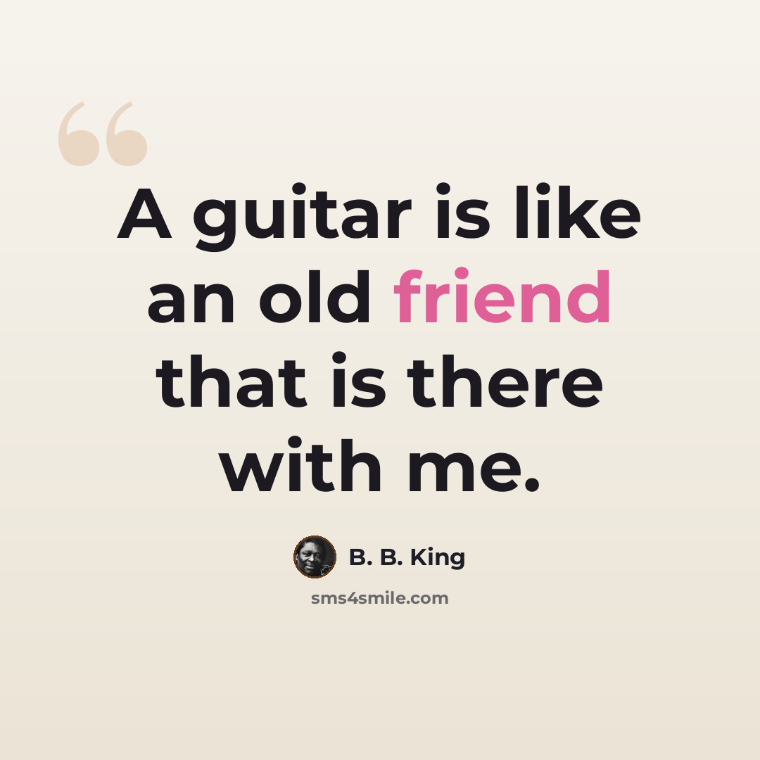 “A guitar is like an old friend that is there with me.” quote by B. B. King