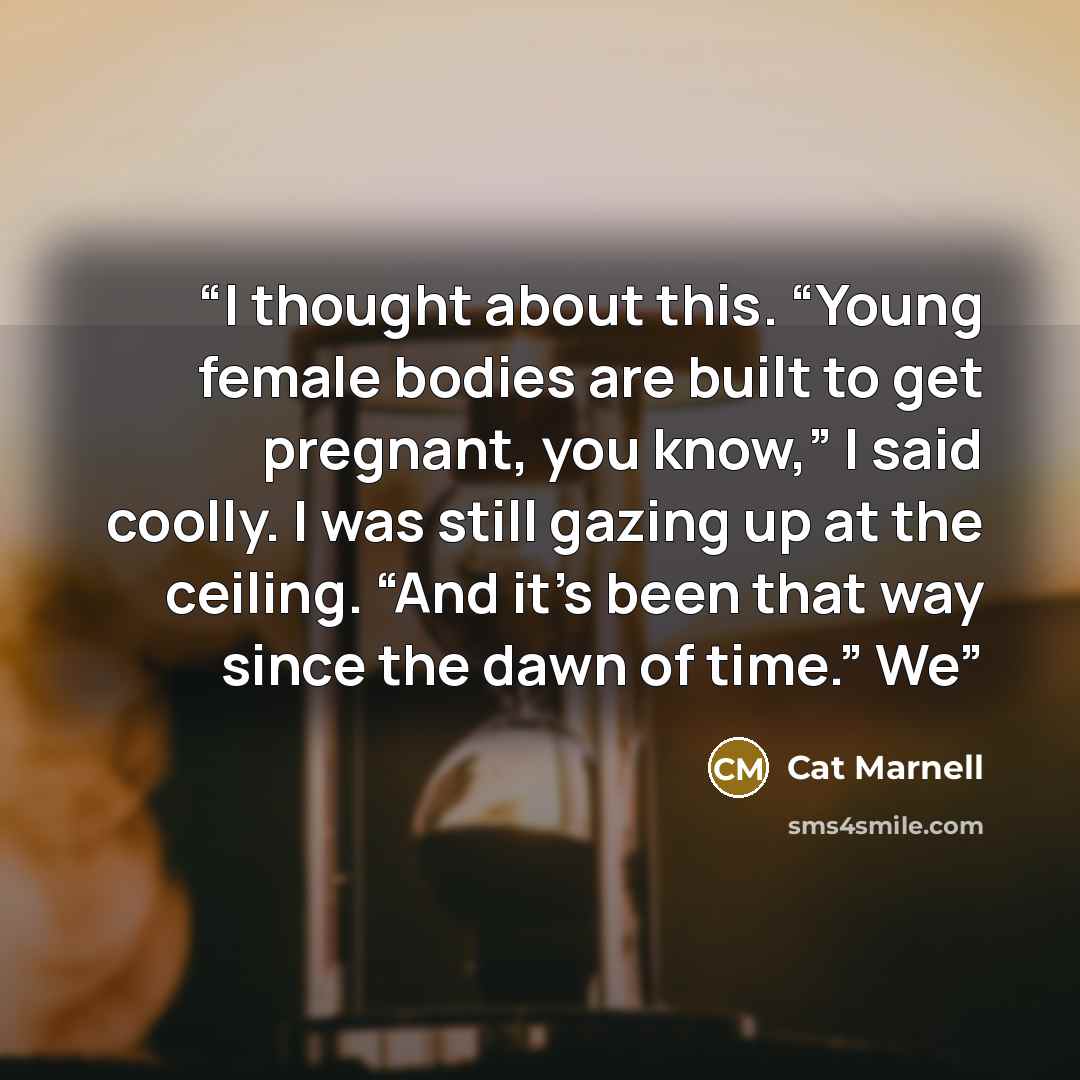 “I thought about this. “Young female bodies are built to get pregnant, you know,” I said coolly. I was still gazing up at the ceiling. “And it’s been that way since the dawn of time.” We” quote by Cat Marnell