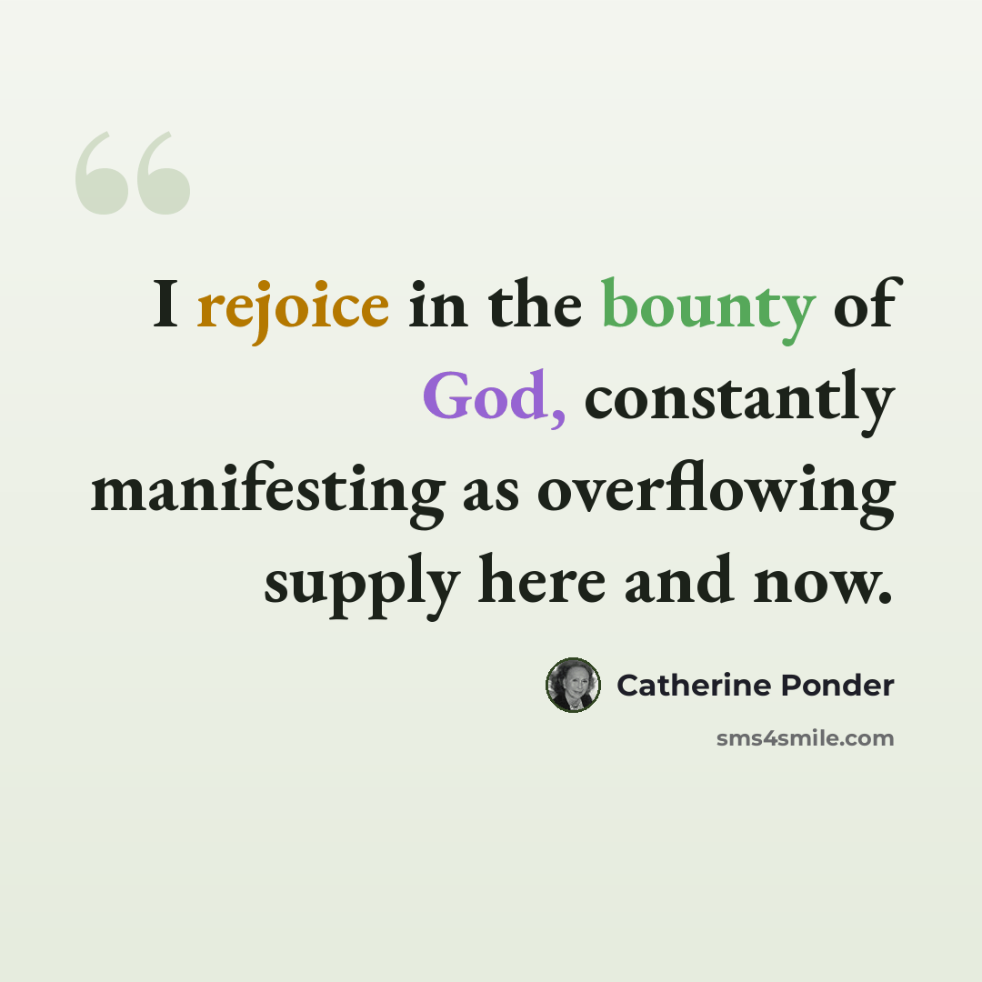 “I rejoice in the bounty of God, constantly manifesting as overflowing supply here and now.” quote by Catherine Ponder