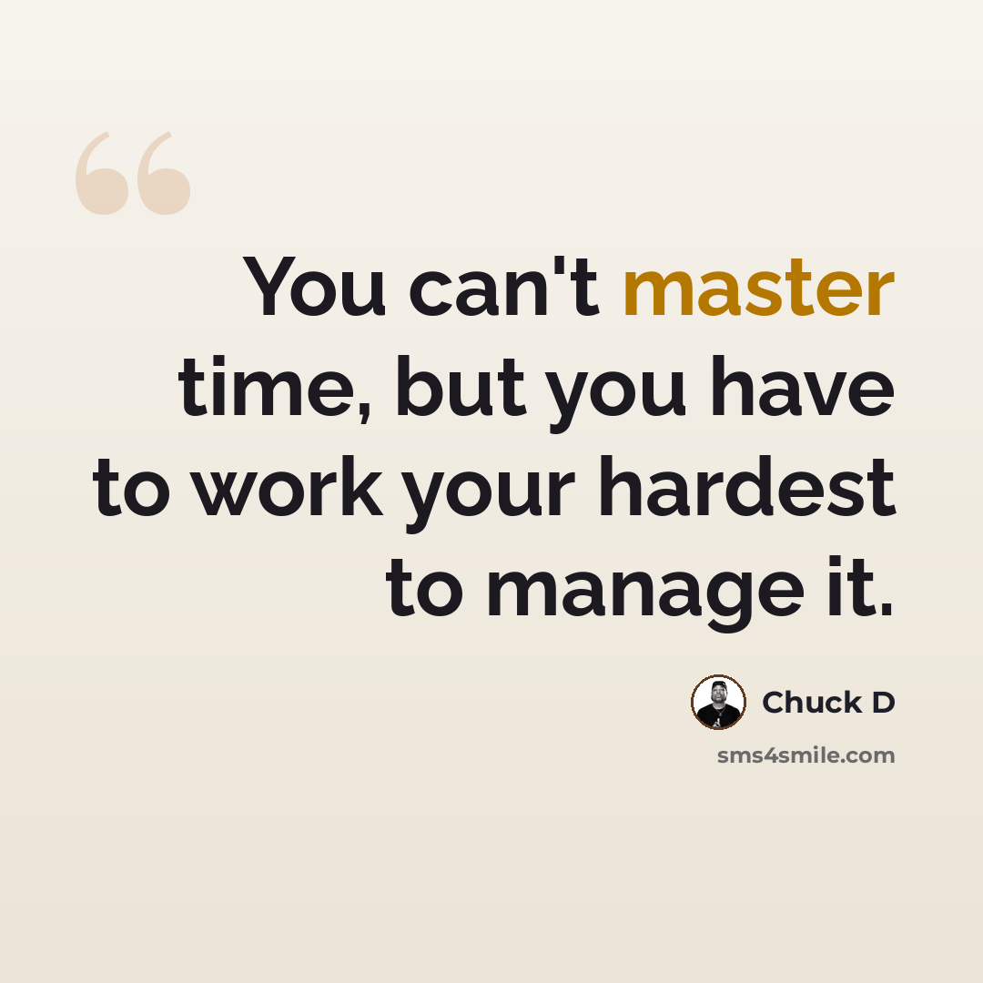 “You can't master time, but you have to work your hardest to manage it.” quote by Chuck D
