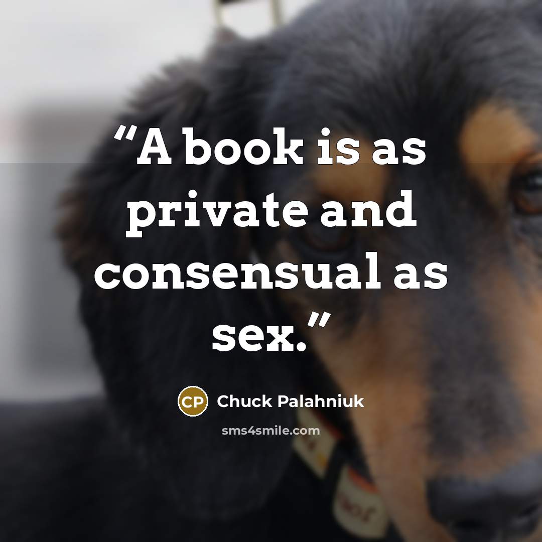 “A book is as private and consensual as sex.” quote by Chuck Palahniuk