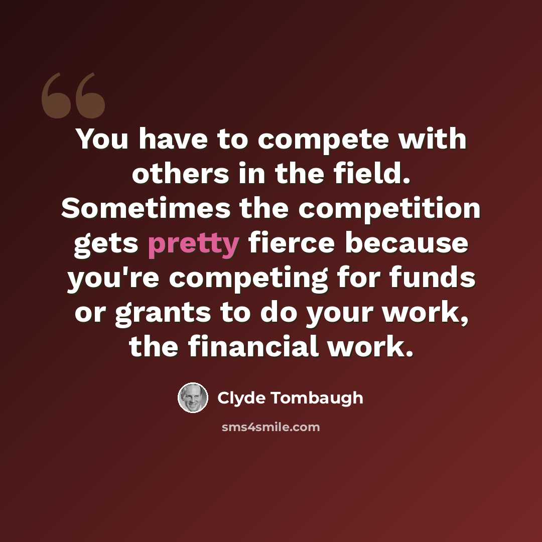 “You have to compete with others in the field. Sometimes the competition gets pretty fierce because you're competing for funds or grants to do your work, the financial work.” quote by Clyde Tombaugh