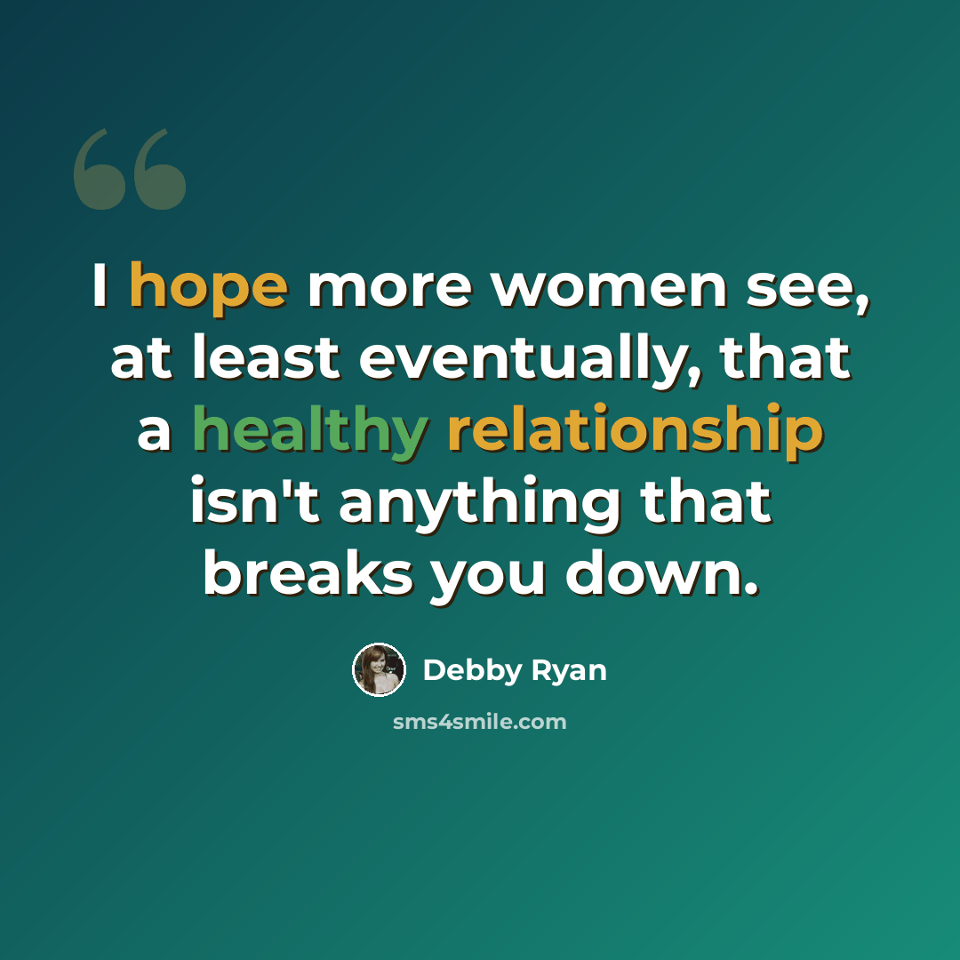 “I hope more women see, at least eventually, that a healthy relationship isn't anything that breaks you down.” quote by Debby Ryan