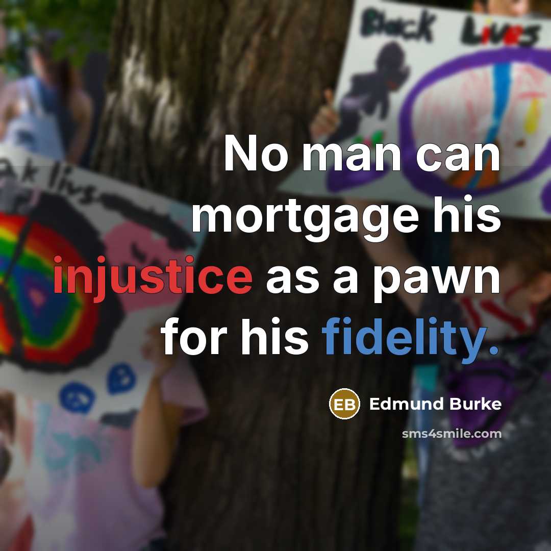 “No man can mortgage his injustice as a pawn for his fidelity.” quote by Edmund Burke