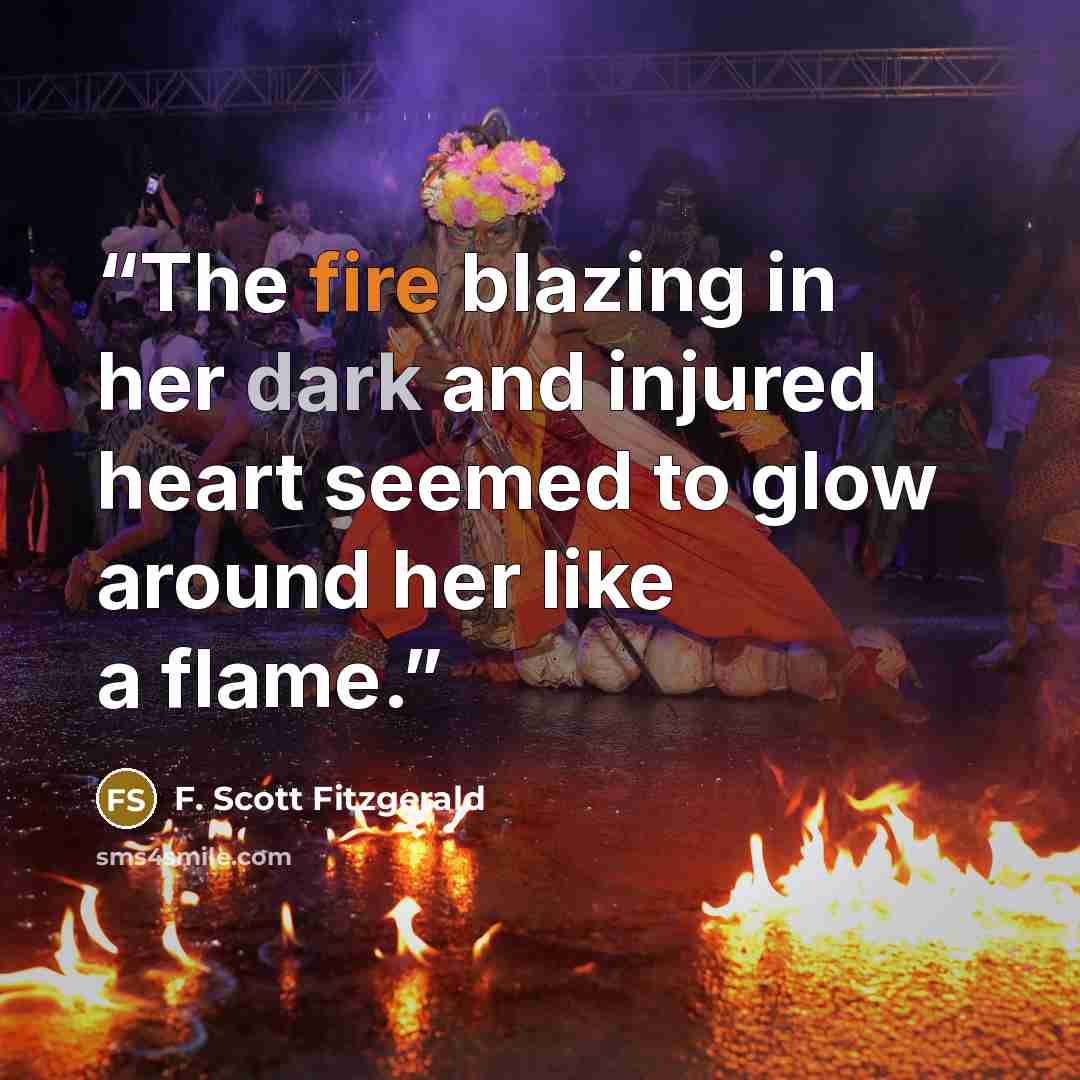 “The fire blazing in her dark and injured heart seemed to glow around her like a flame.” quote by F. Scott Fitzgerald