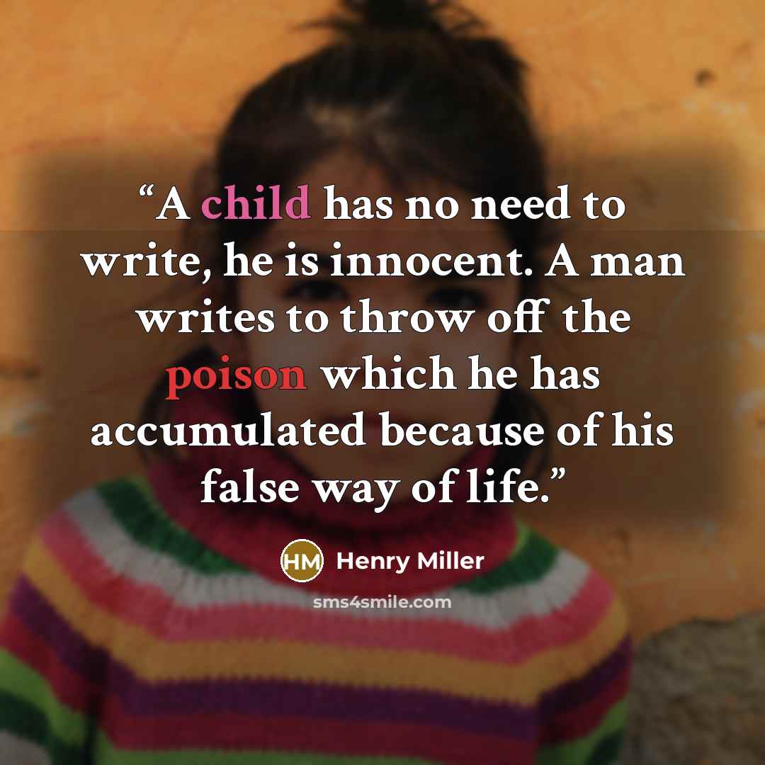 “A child has no need to write, he is innocent. A man writes to throw off the poison which he has accumulated because of his false way of life.” quote by Henry Miller