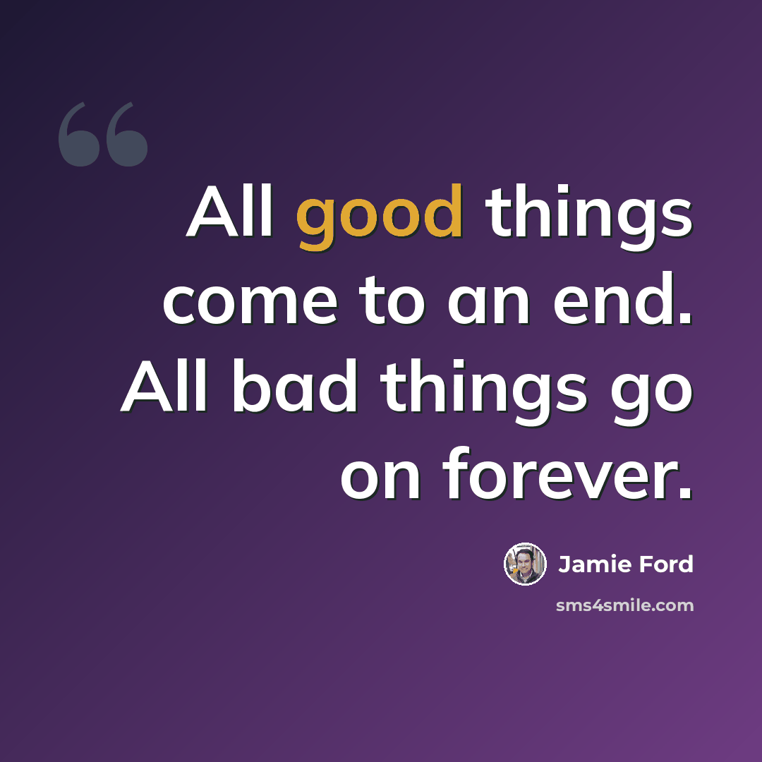 “All good things come to an end. All bad things go on forever.” quote by Jamie Ford