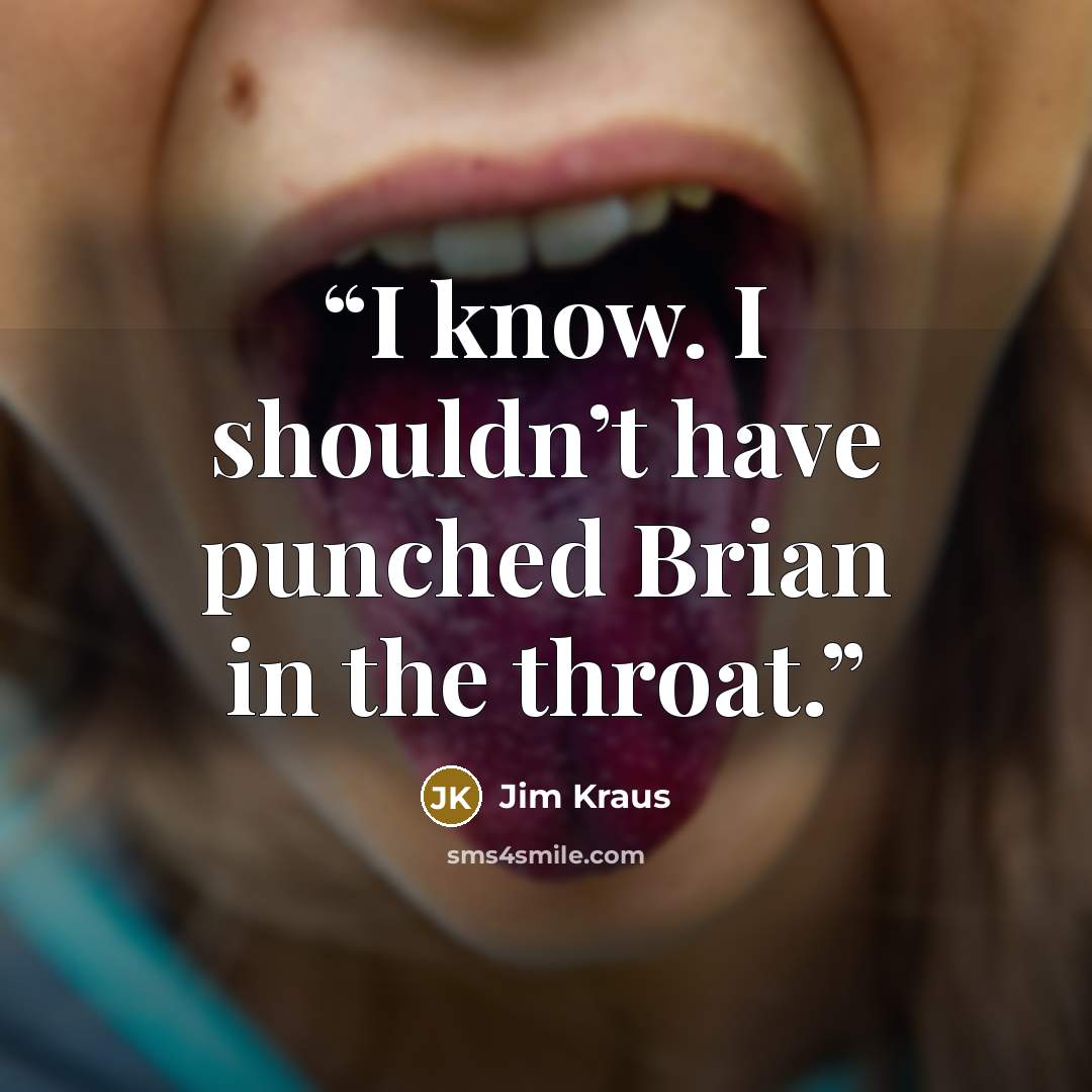 “I know. I shouldn’t have punched Brian in the throat.” quote by Jim Kraus