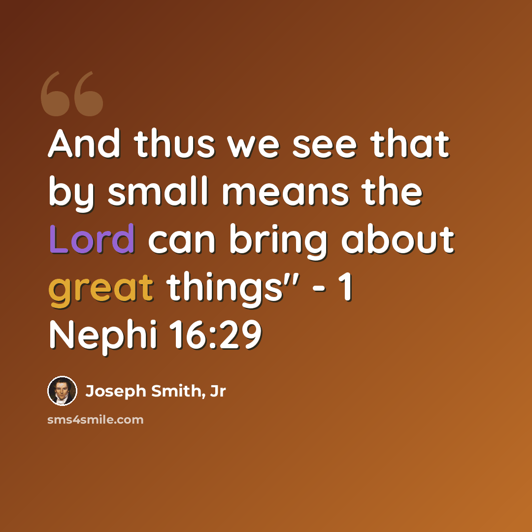 “And thus we see that by small means the Lord can bring about great things" - 1 Nephi 16:29” quote by Joseph Smith, Jr