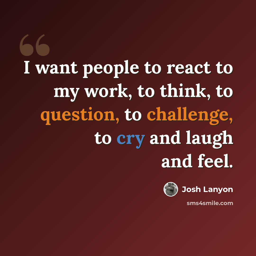 “I want people to react to my work, to think, to question, to challenge, to cry and laugh and feel.” quote by Josh Lanyon
