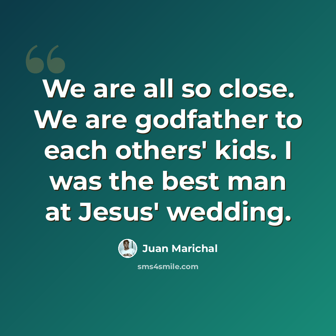 “We are all so close. We are godfather to each others' kids. I was the best man at Jesus' wedding.” quote by Juan Marichal