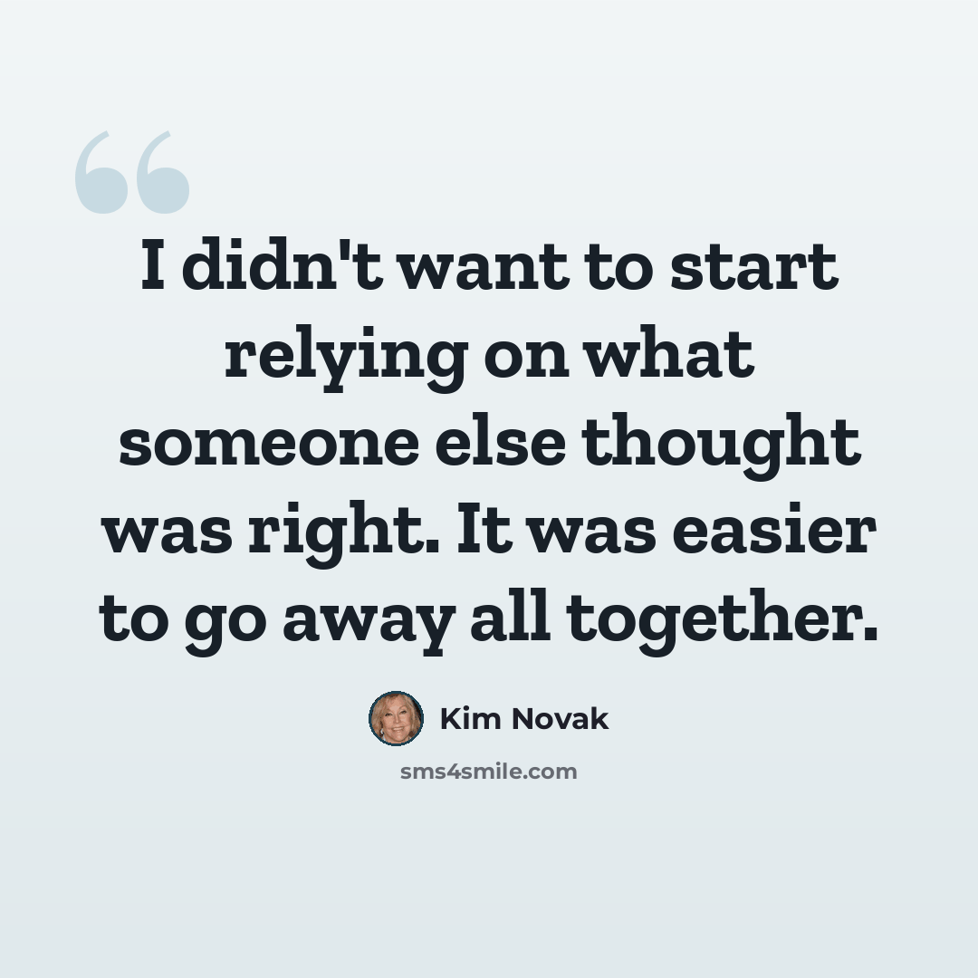 “I didn't want to start relying on what someone else thought was right. It was easier to go away all together.” quote by Kim Novak