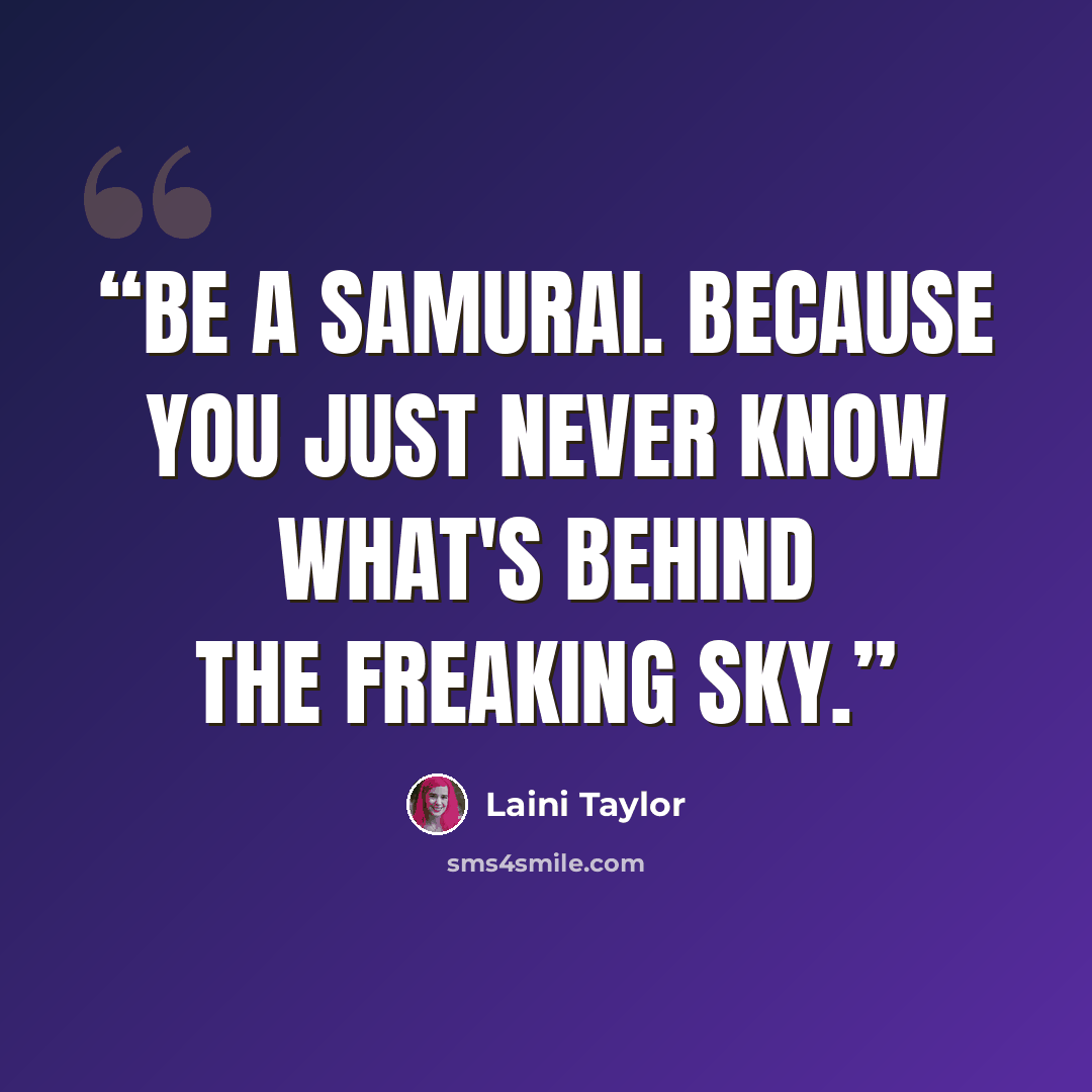 “Be a Samurai. Because you just never know what's behind the freaking sky.” quote by Laini Taylor