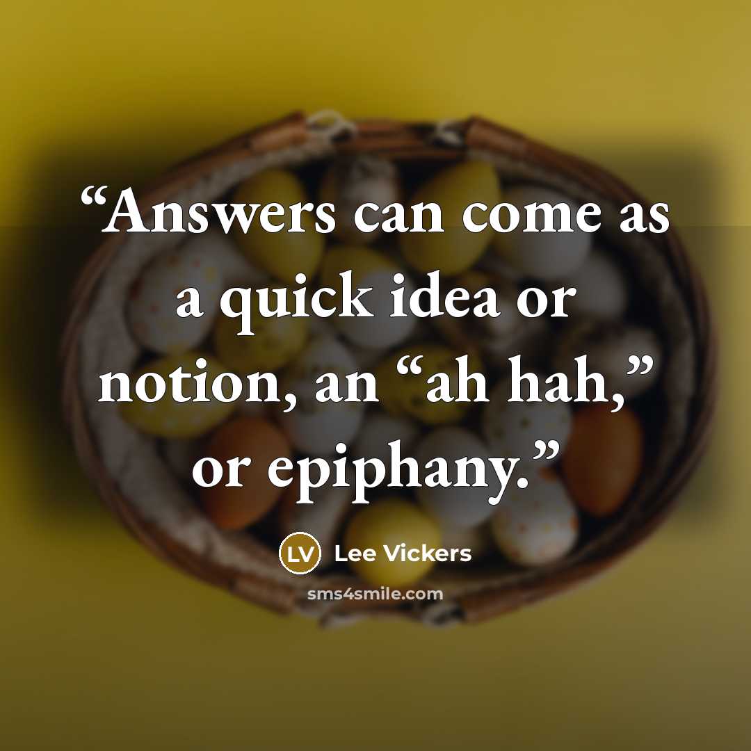 “Answers can come as a quick idea or notion, an “ah hah,” or epiphany.” quote by Lee Vickers