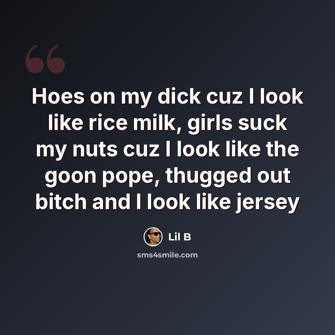 “Hoes on my dick cuz I look like rice milk, girls suck my nuts cuz I look like the goon pope, thugged out bitch and I look like jersey” quote by Lil B