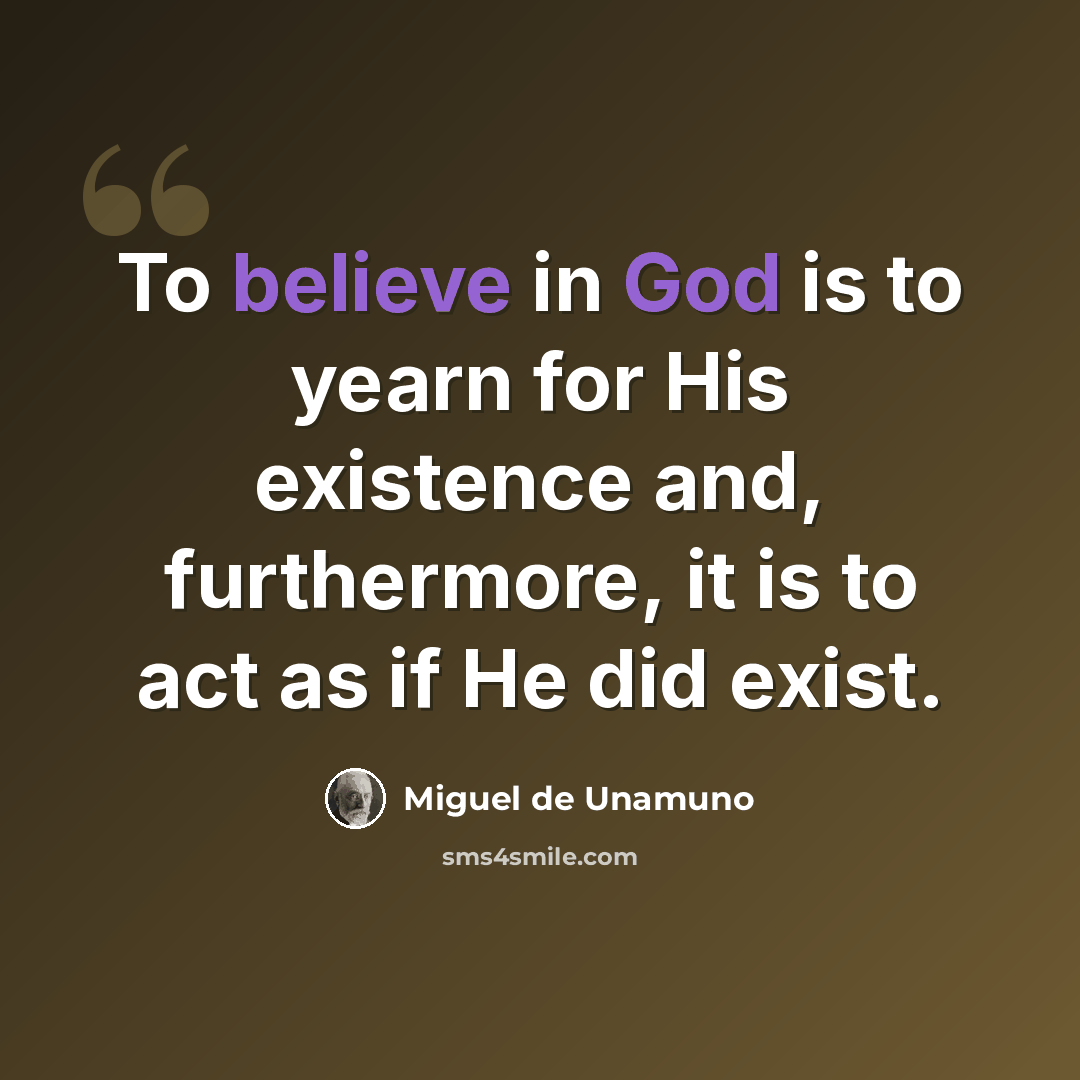 “To believe in God is to yearn for His existence and, furthermore, it is to act as if He did exist.” quote by Miguel de Unamuno