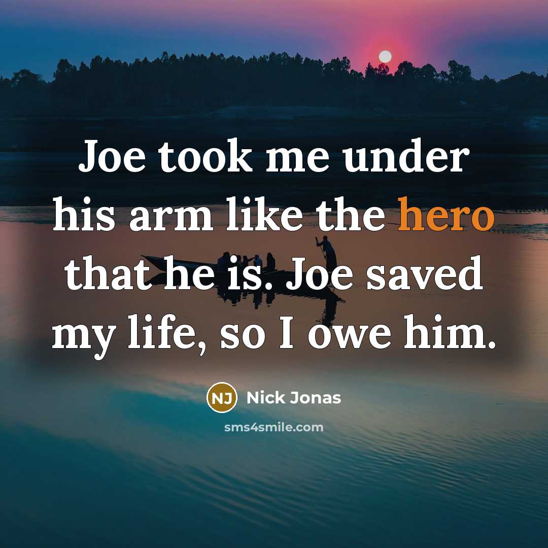 “Joe took me under his arm like the hero that he is. Joe saved my life, so I owe him.” quote by Nick Jonas