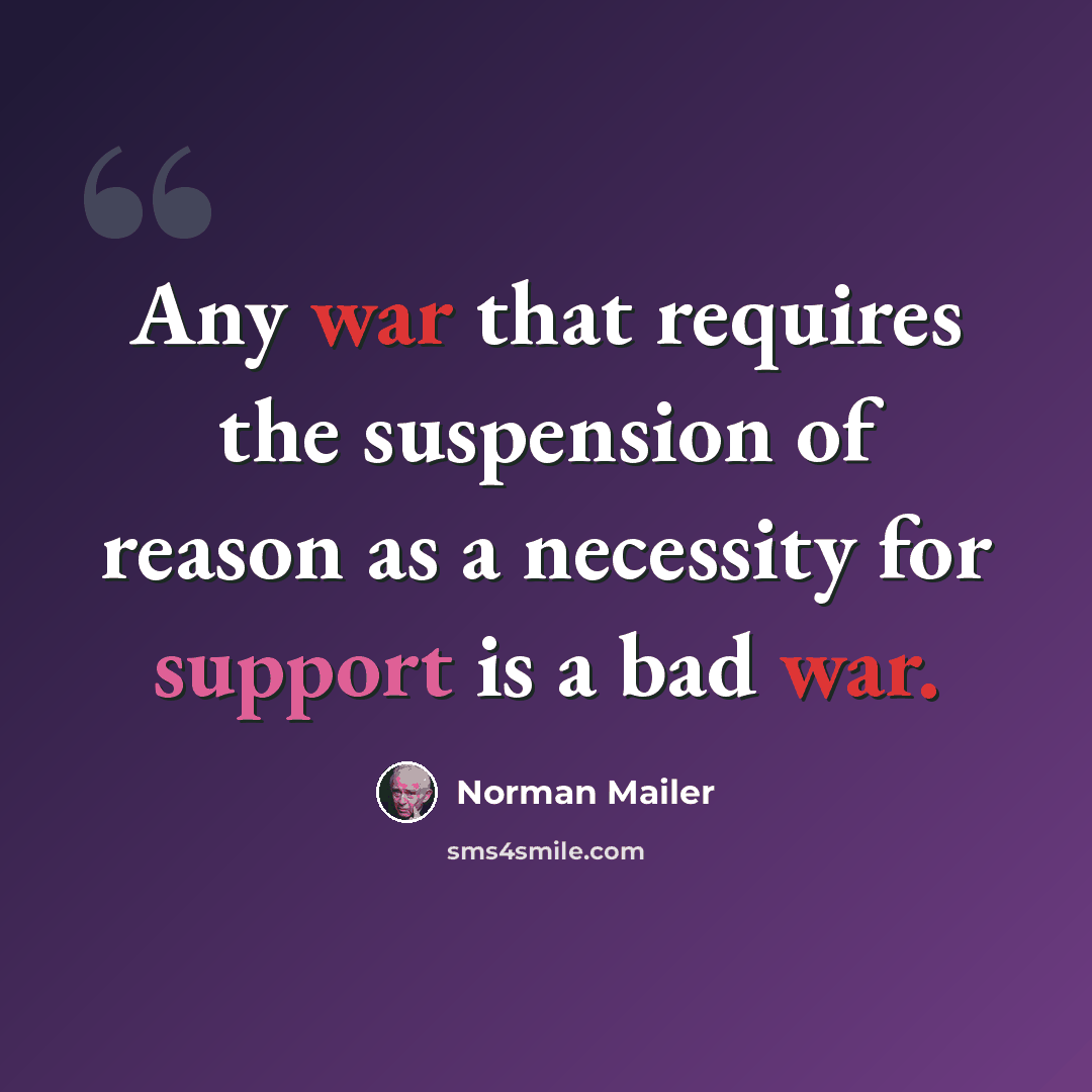 “Any war that requires the suspension of reason as a necessity for support is a bad war.” quote by Norman Mailer