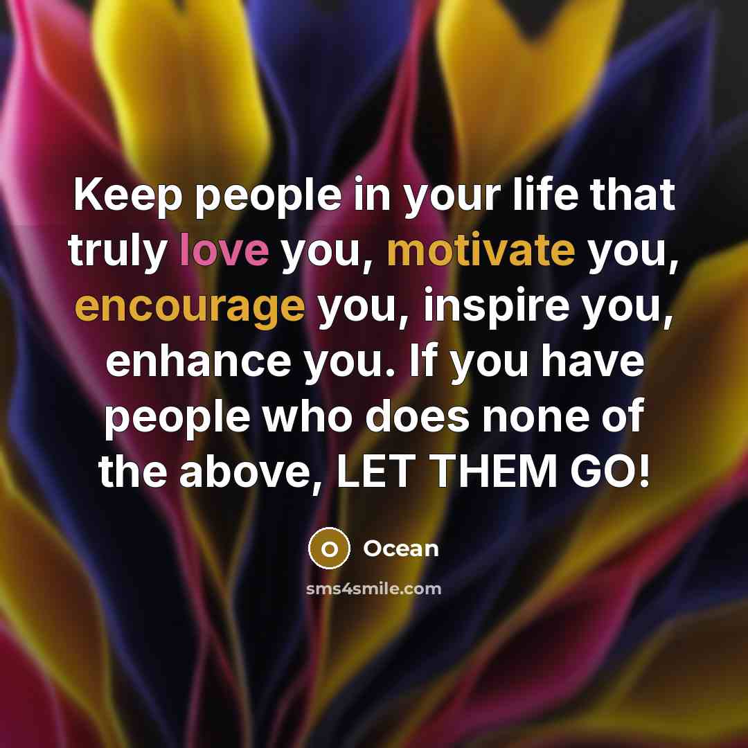 “Keep people in your life that truly love you, motivate you, encourage you, inspire you, enhance you. If you have people who does none of the above, LET THEM GO!” quote by Ocean