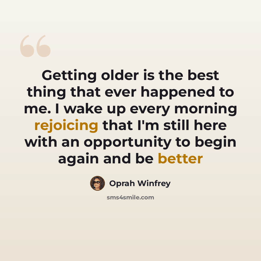 “Getting older is the best thing that ever happened to me. I wake up every morning rejoicing that I'm still here with an opportunity to begin again and be better” quote by Oprah Winfrey
