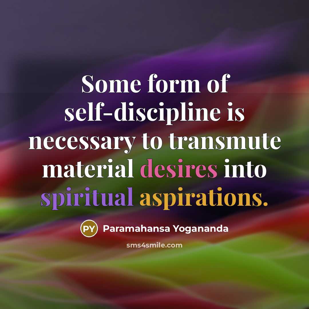 “Some form of self-discipline is necessary to transmute material desires into spiritual aspirations.” quote by Paramahansa Yogananda