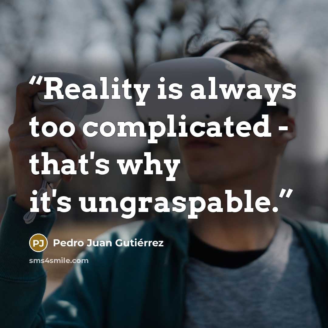 “Reality is always too complicated - that's why it's ungraspable.” quote by Pedro Juan Gutiérrez