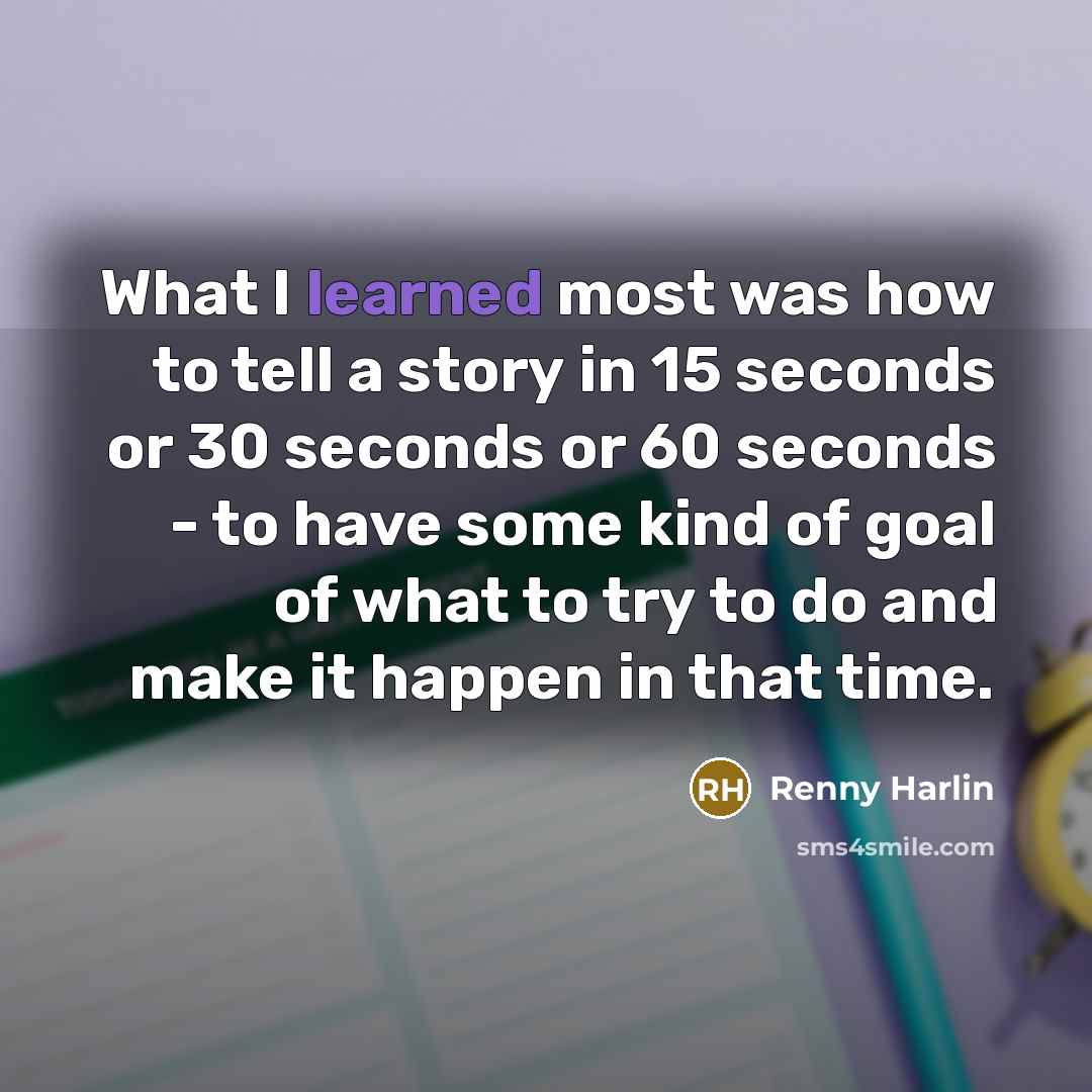 “What I learned most was how to tell a story in 15 seconds or 30 seconds or 60 seconds - to have some kind of goal of what to try to do and make it happen in that time.” quote by Renny Harlin