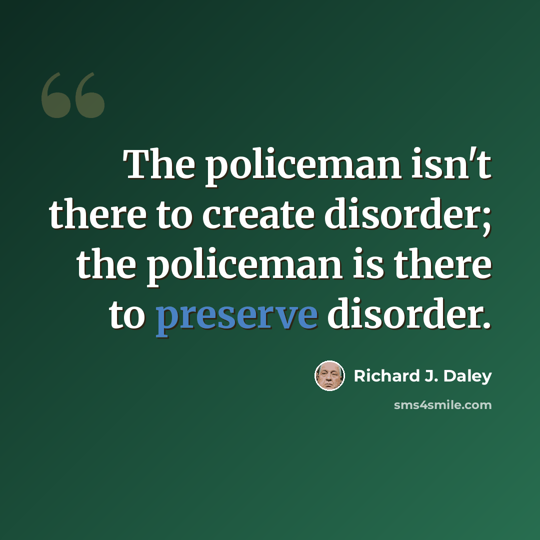 “The policeman isn't there to create disorder; the policeman is there to preserve disorder.” quote by Richard J. Daley