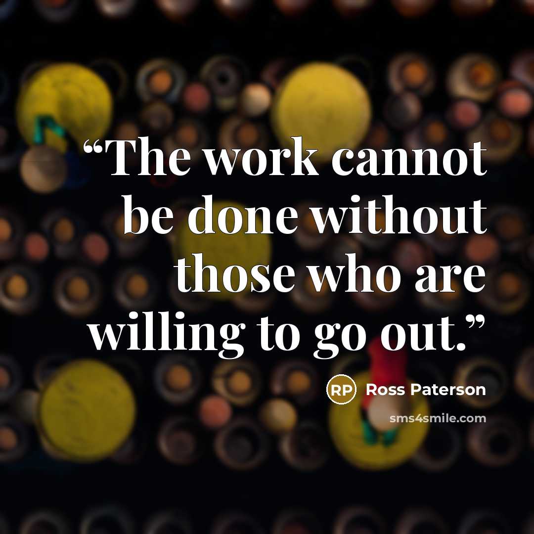 “The work cannot be done without those who are willing to go out.” quote by ross paterson