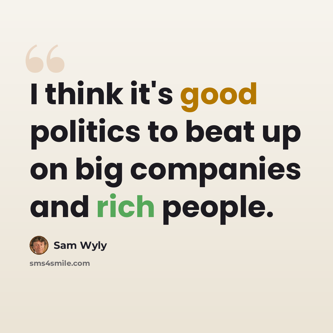“I think it's good politics to beat up on big companies and rich people.” quote by Sam Wyly