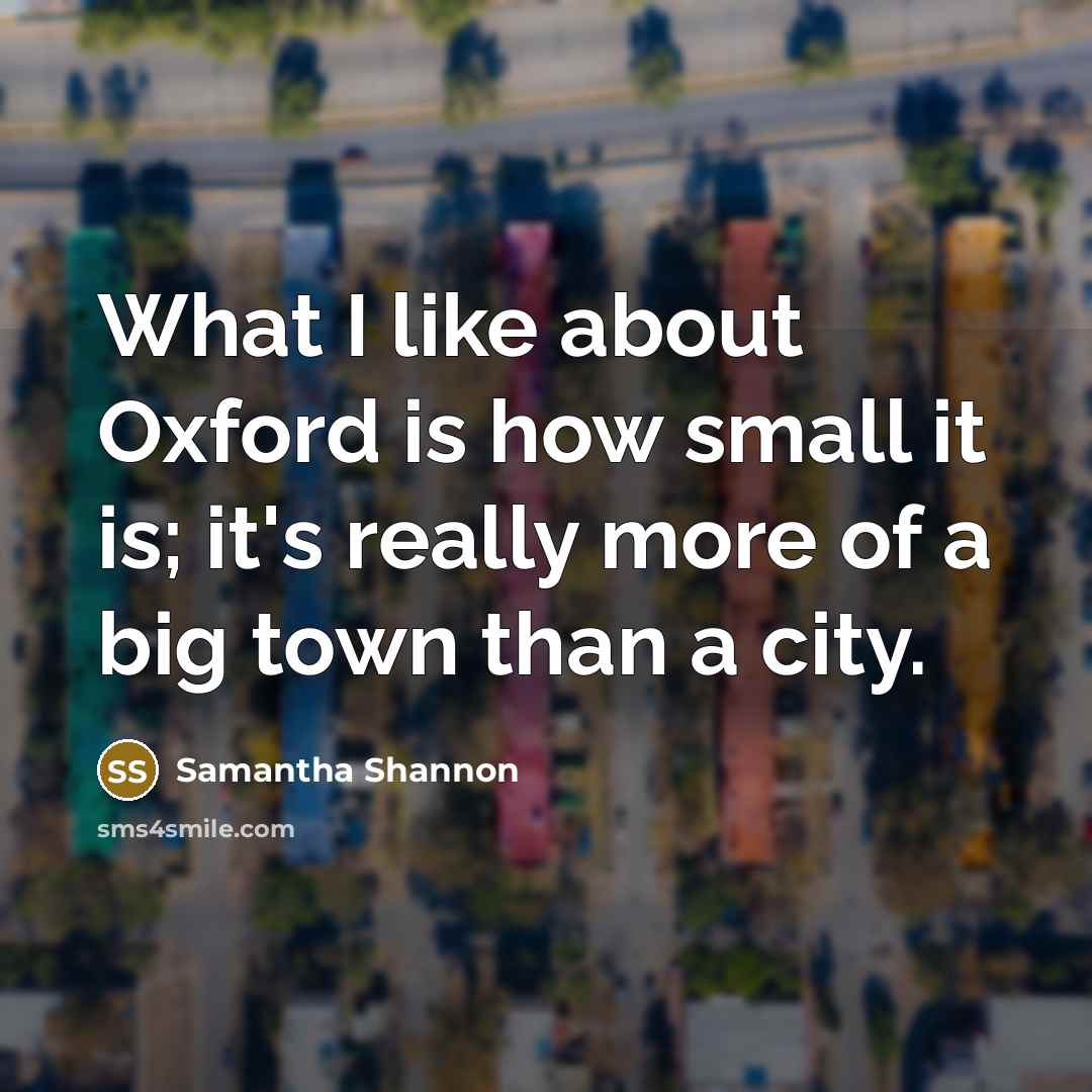 “What I like about Oxford is how small it is; it's really more of a big town than a city.” quote by Samantha Shannon