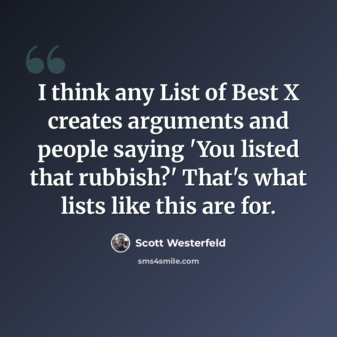 “I think any List of Best X creates arguments and people saying 'You listed that rubbish?' That's what lists like this are for.” quote by Scott Westerfeld