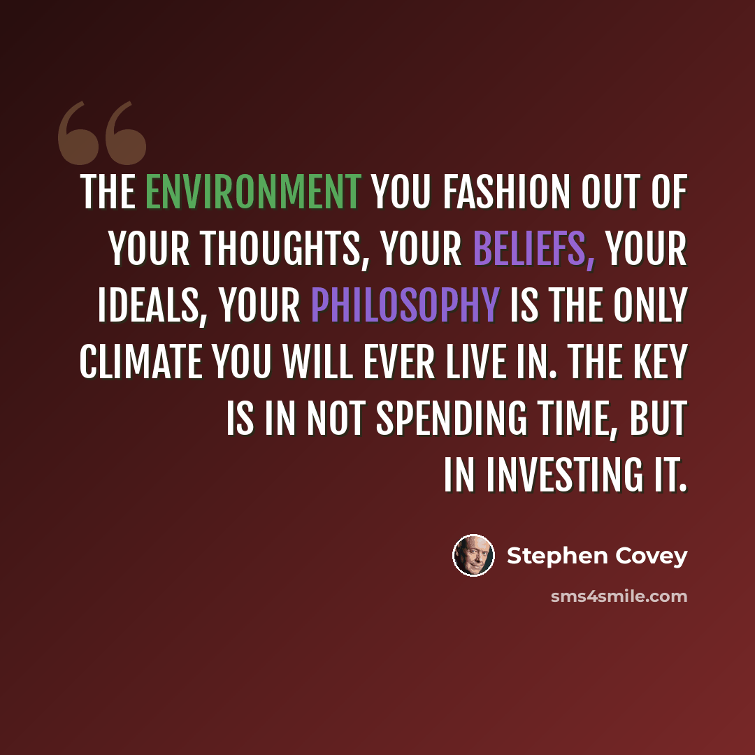 “The environment you fashion out of your thoughts, your beliefs, your ideals, your philosophy is the only climate you will ever live in. The key is in not spending time, but in investing it.” quote by Stephen Covey