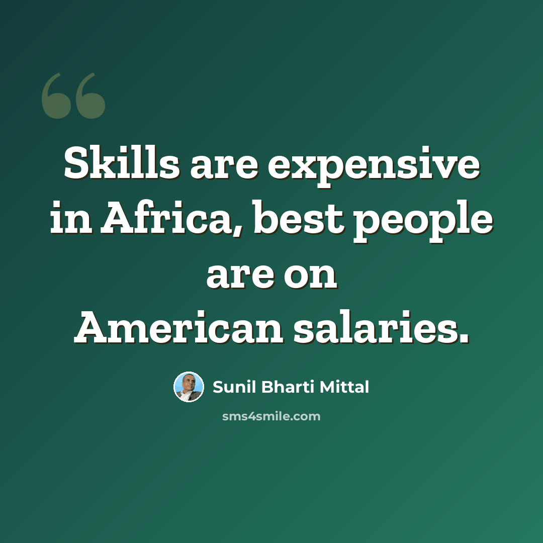 “Skills are expensive in Africa, best people are on American salaries.” quote by Sunil Bharti Mittal