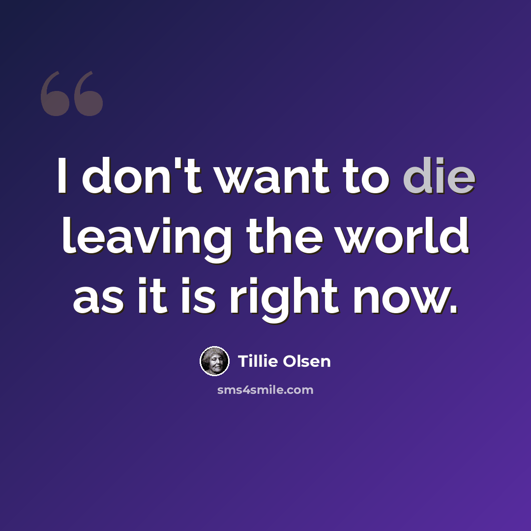 “I don't want to die leaving the world as it is right now.” quote by Tillie Olsen