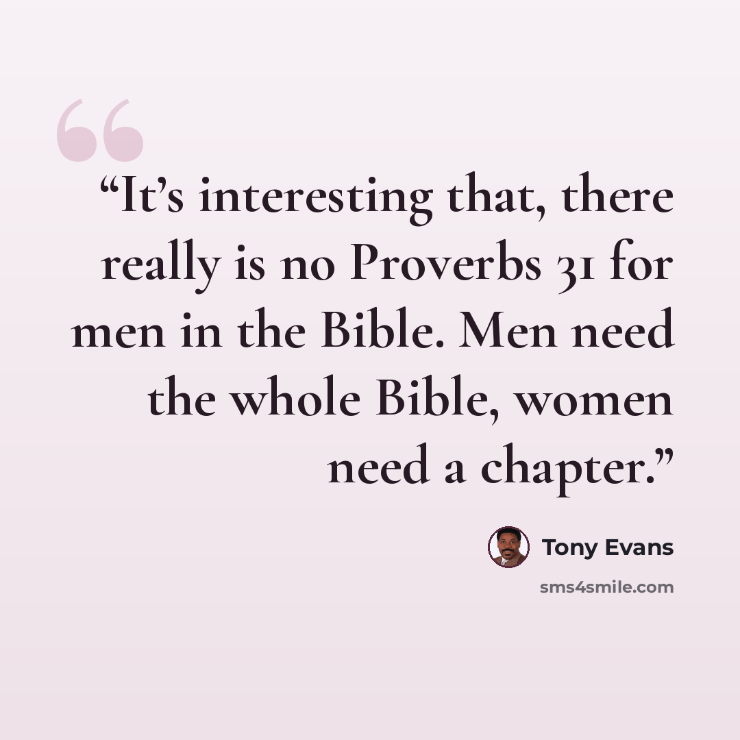 “It’s interesting that, there really is no Proverbs 31 for men in the Bible. Men need the whole Bible, women need a chapter.” quote by Tony Evans