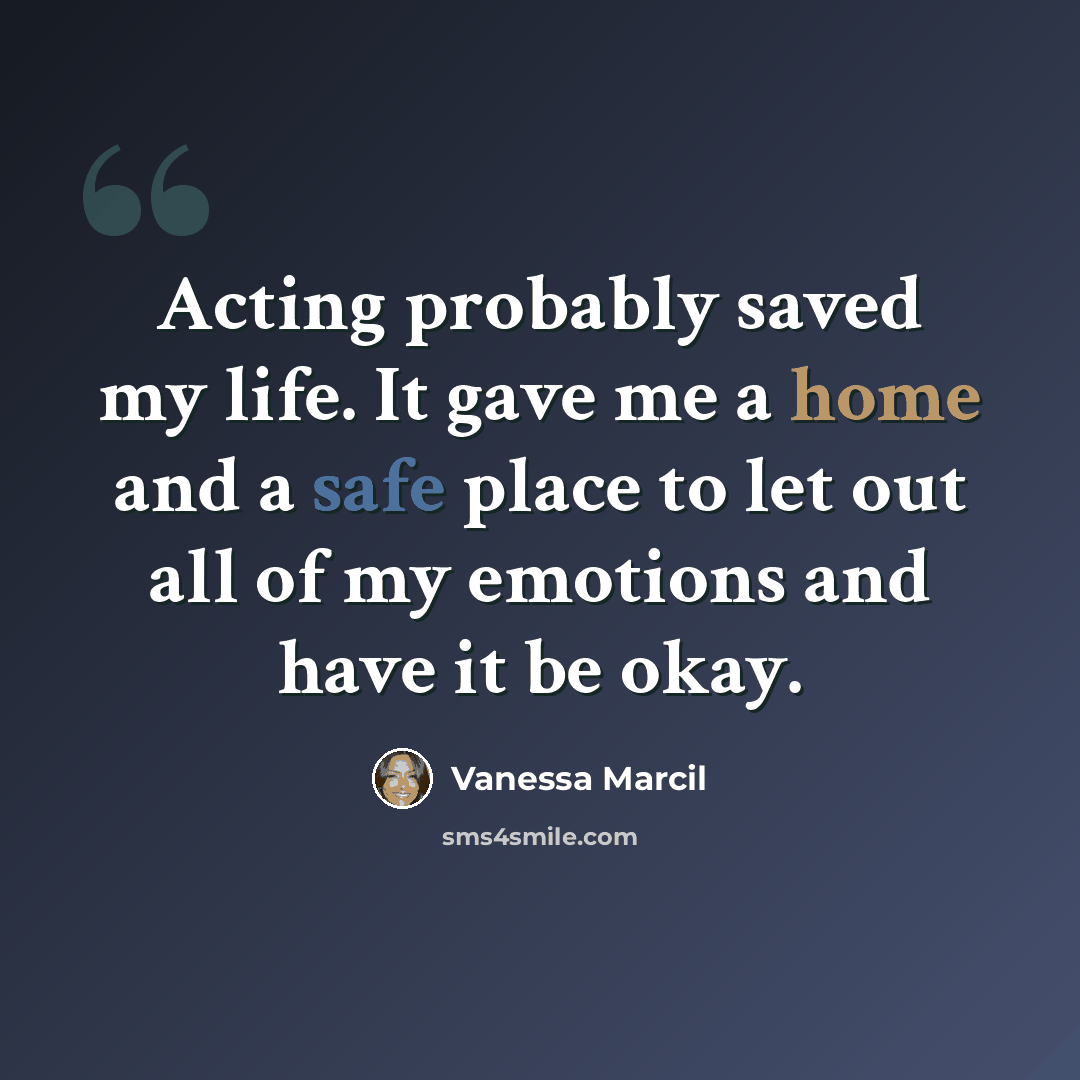 “Acting probably saved my life. It gave me a home and a safe place to let out all of my emotions and have it be okay.” quote by Vanessa Marcil