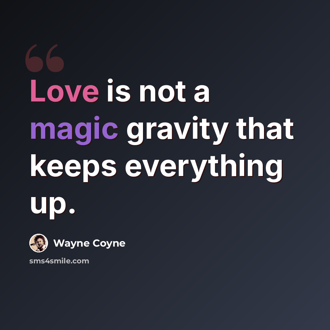 “Love is not a magic gravity that keeps everything up.” quote by Wayne Coyne