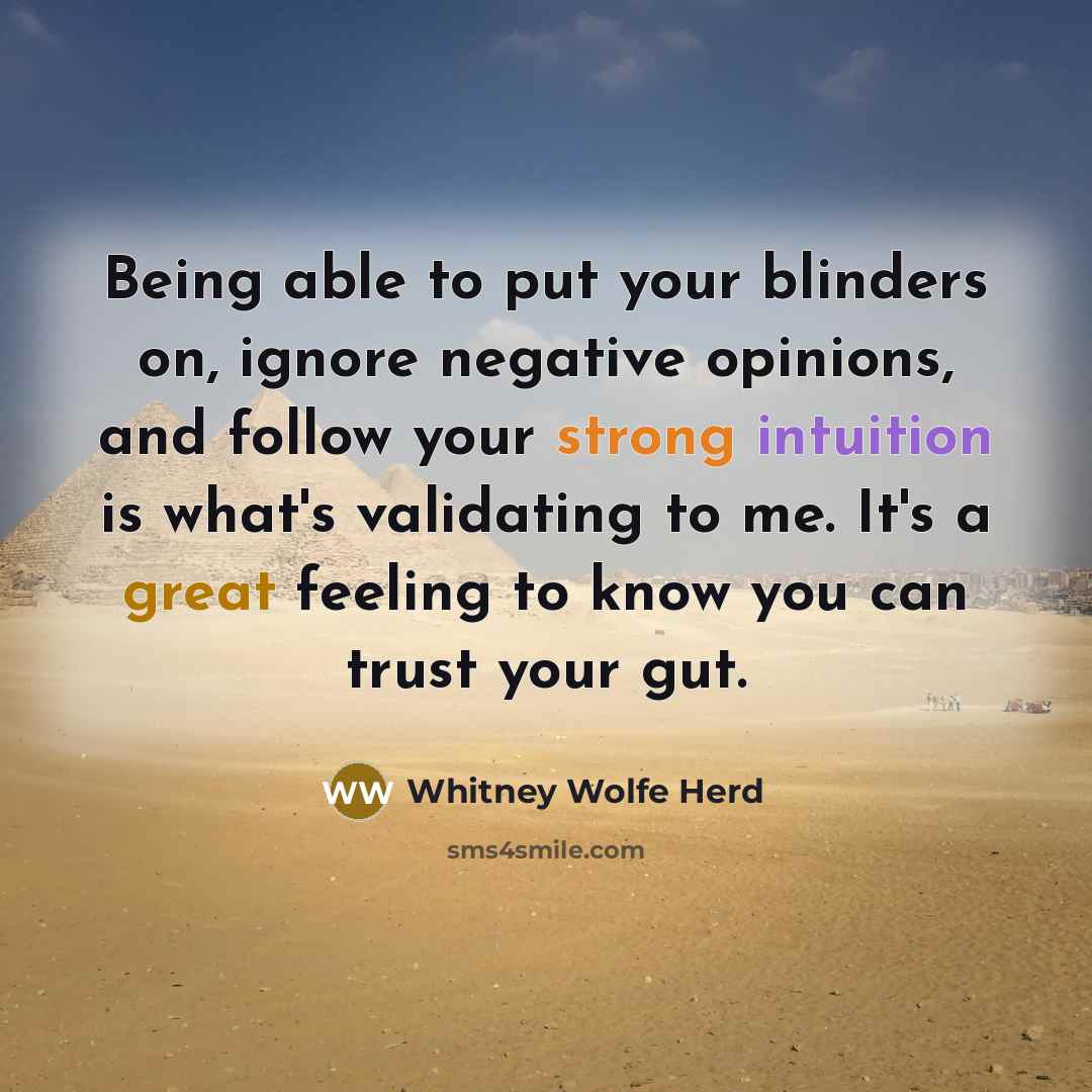 “Being able to put your blinders on, ignore negative opinions, and follow your strong intuition is what's validating to me. It's a great feeling to know you can trust your gut.” quote by Whitney Wolfe Herd