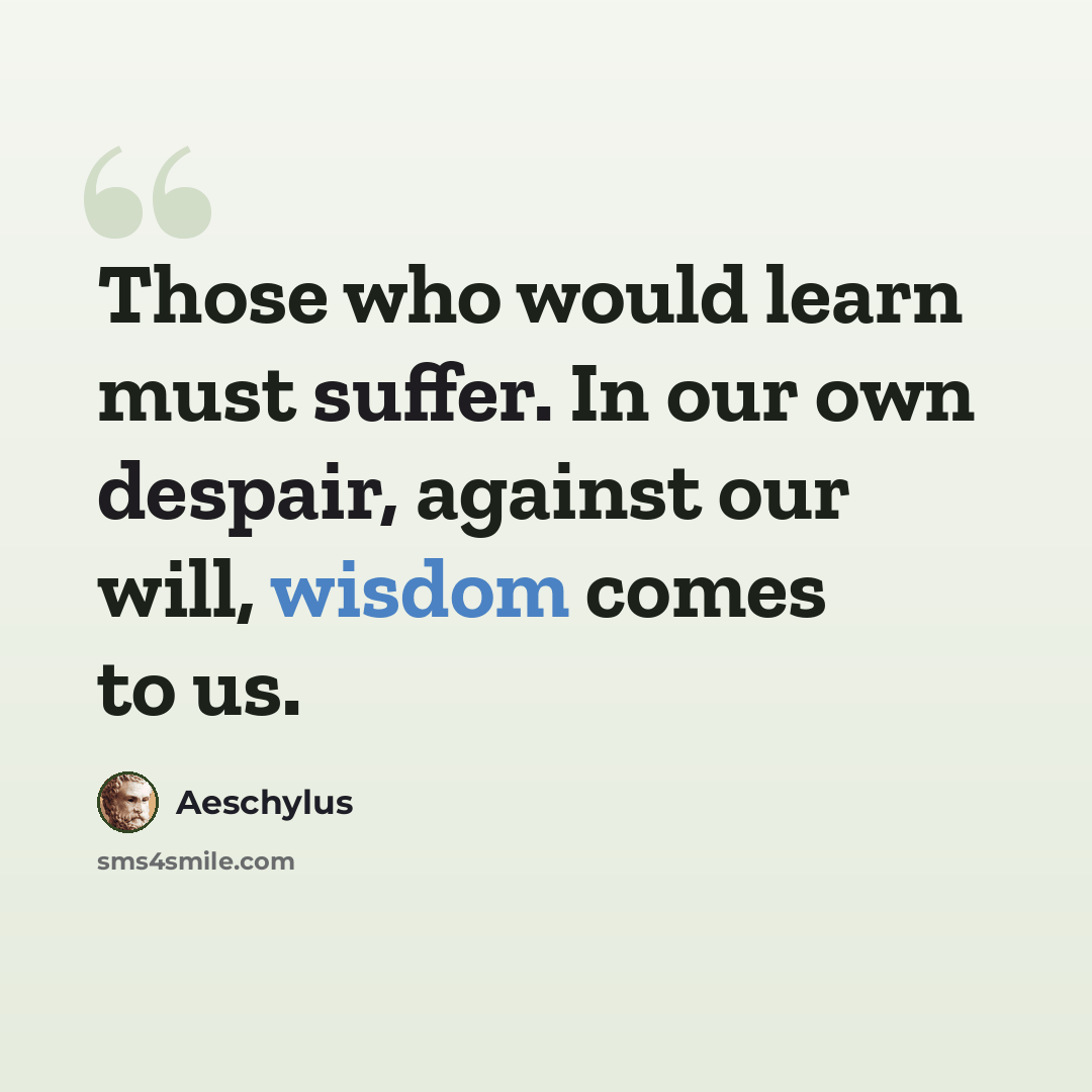 “Those who would learn must suffer. In our own despair, against our will, wisdom comes to us.” quote by Aeschylus
