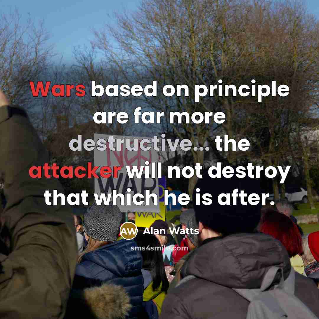 “Wars based on principle are far more destructive... the attacker will not destroy that which he is after.” quote by Alan Watts