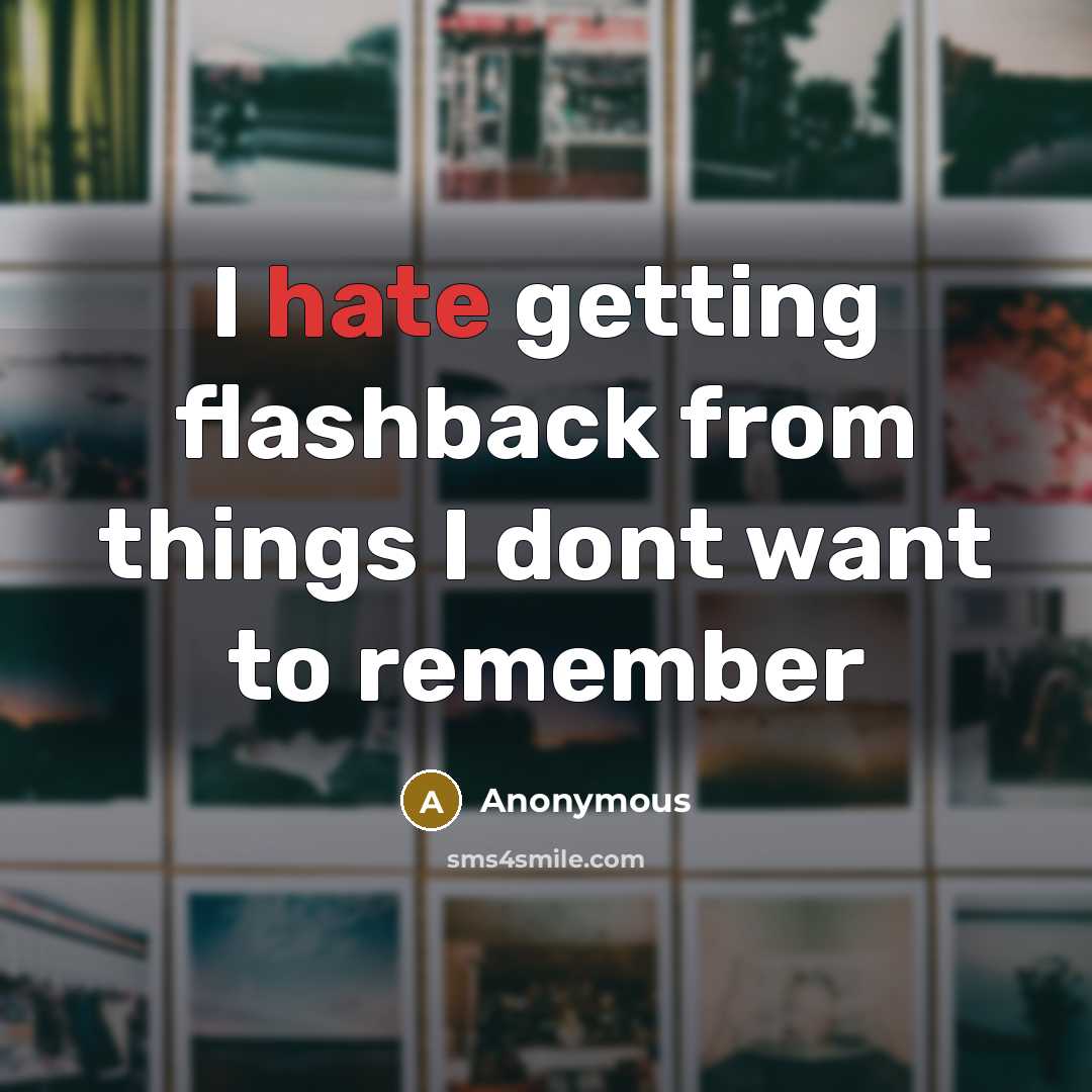 “I hate getting flashback from things I dont want to remember” quote by Anonymous