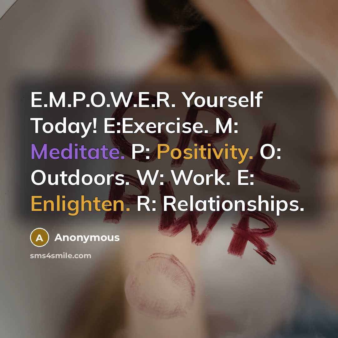 “E.M.P.O.W.E.R. Yourself Today! E:Exercise. M: Meditate. P: Positivity. O: Outdoors. W: Work. E: Enlighten. R: Relationships.” quote by Anonymous