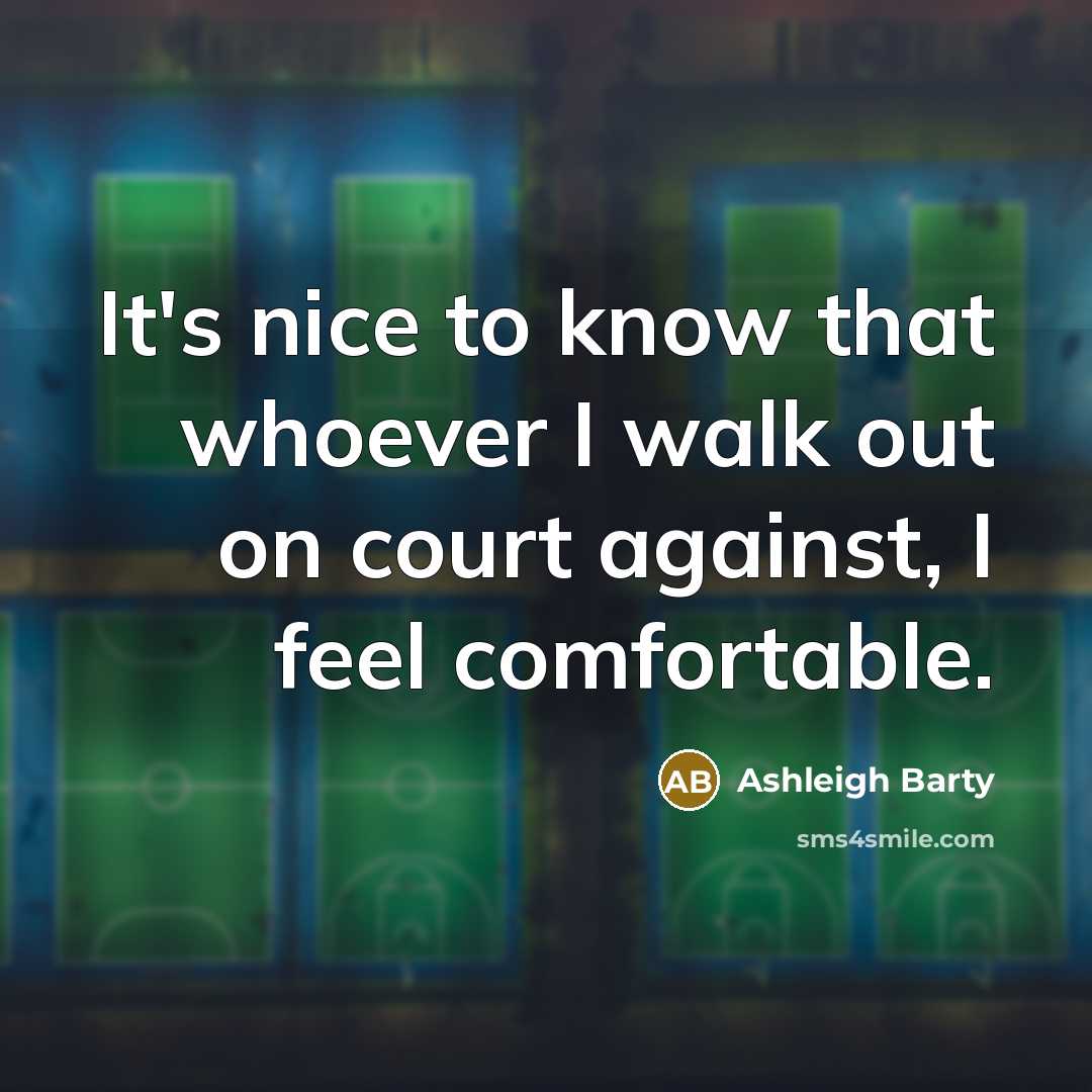 “It's nice to know that whoever I walk out on court against, I feel comfortable.” quote by Ashleigh Barty